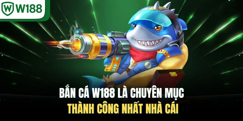 Bắn cá W188 là chuyên mục thành công nhất nhà cái 