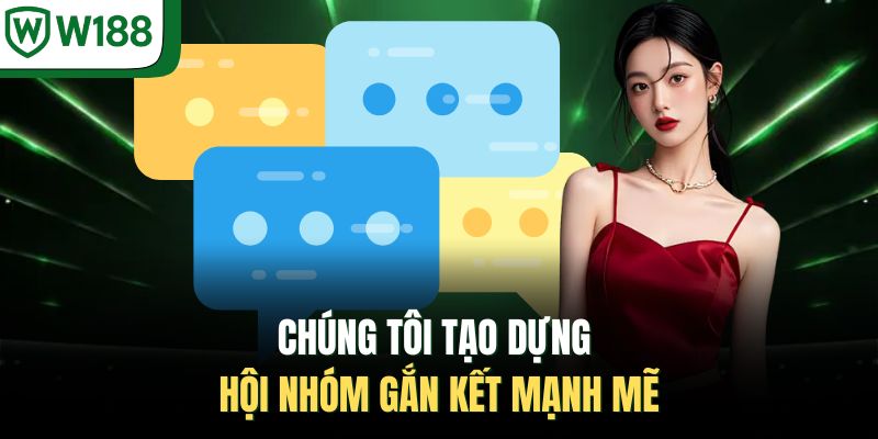 Chúng tôi tạo dựng hội nhóm gắn kết mạnh mẽ 