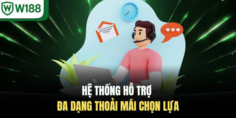 Hệ thống hỗ trợ đa dạng thoải mái chọn lựa